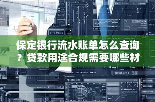 保定银行流水账单怎么查询?贷款用途合规需要哪些材料?