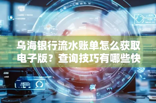 乌海银行流水账单怎么获取电子版?查询技巧有哪些快速掌握?