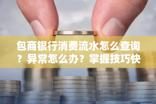 包商银行消费流水怎么查询？异常怎么办？掌握技巧快速解决